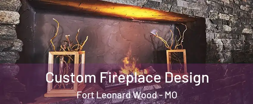  Custom Fireplace Design Fort Leonard Wood - MO