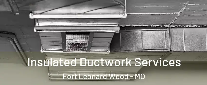  Insulated Ductwork Services Fort Leonard Wood - MO